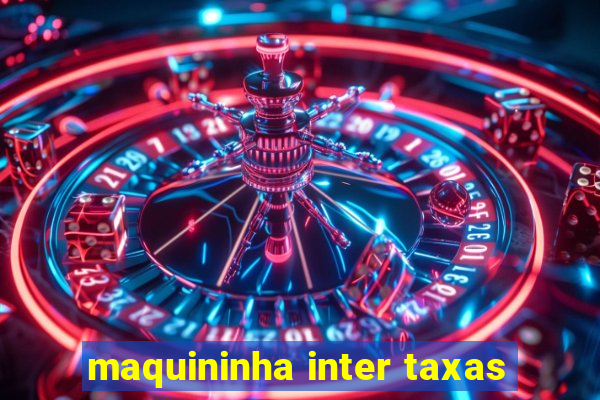maquininha inter taxas